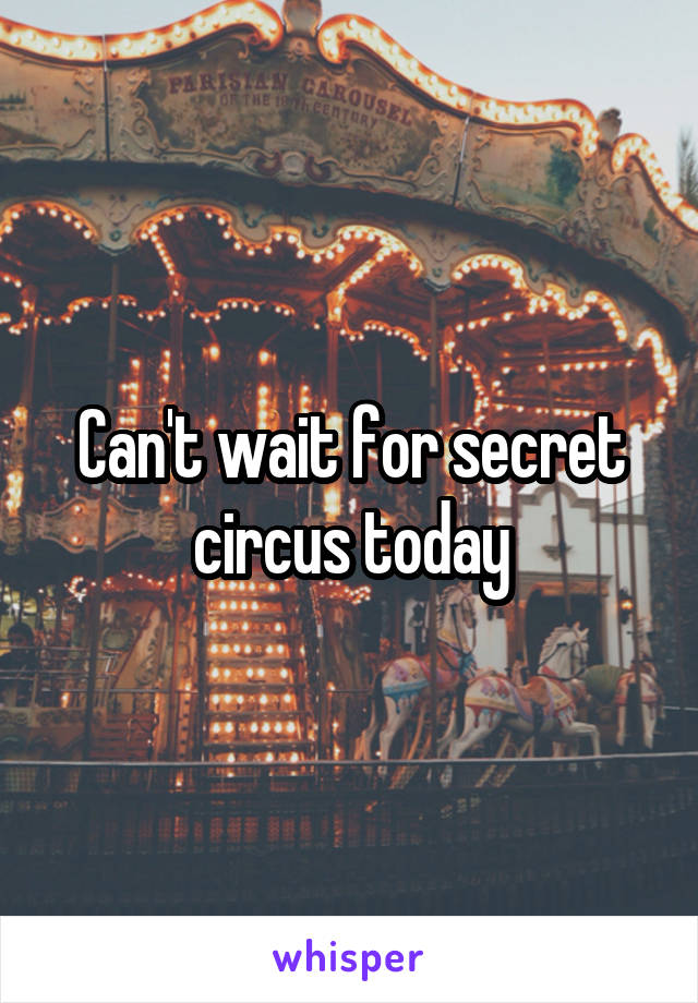 Can't wait for secret circus today