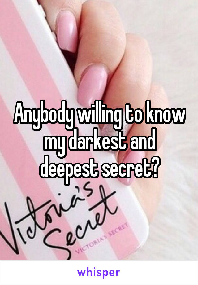 Anybody willing to know my darkest and deepest secret?