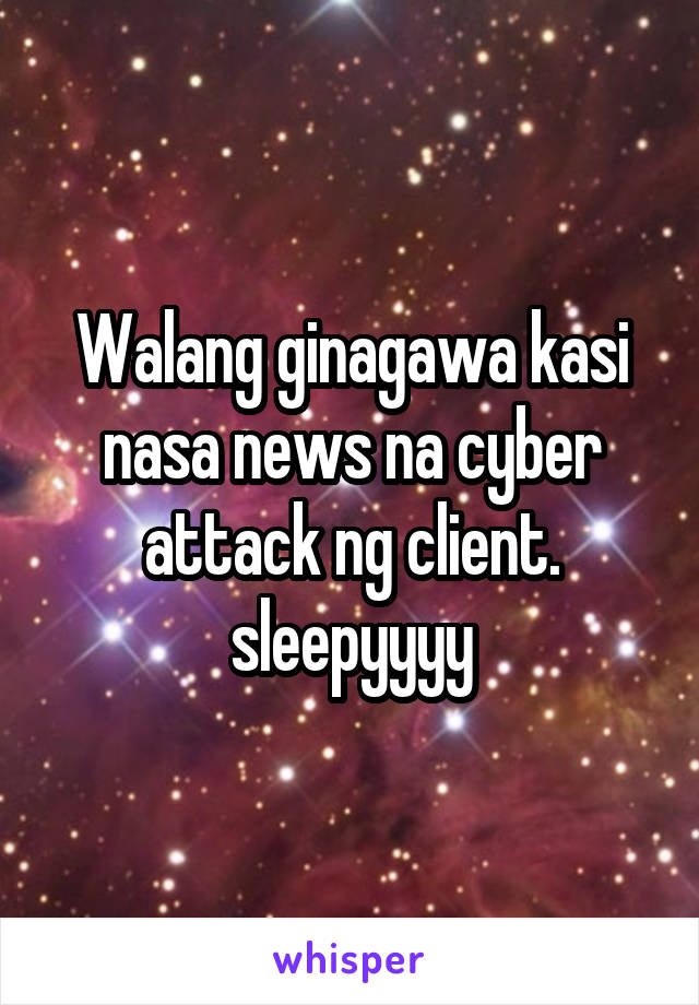 Walang ginagawa kasi nasa news na cyber attack ng client. sleepyyyy