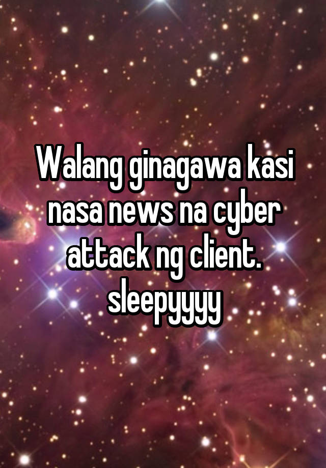 Walang ginagawa kasi nasa news na cyber attack ng client. sleepyyyy