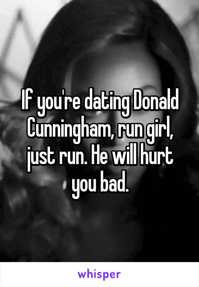 If you're dating Donald Cunningham, run girl, just run. He will hurt you bad.