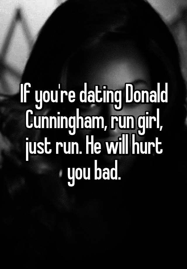 If you're dating Donald Cunningham, run girl, just run. He will hurt you bad.