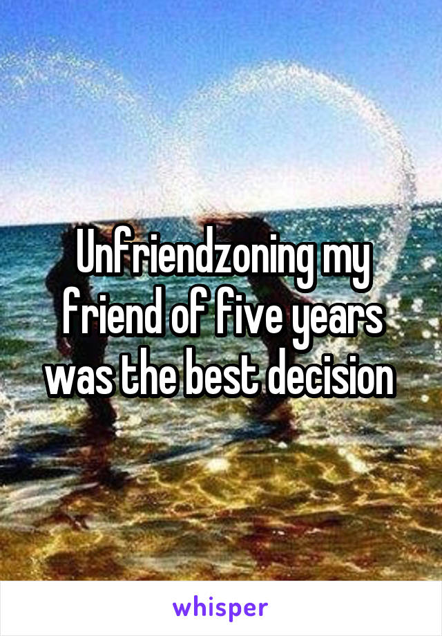 Unfriendzoning my friend of five years was the best decision 