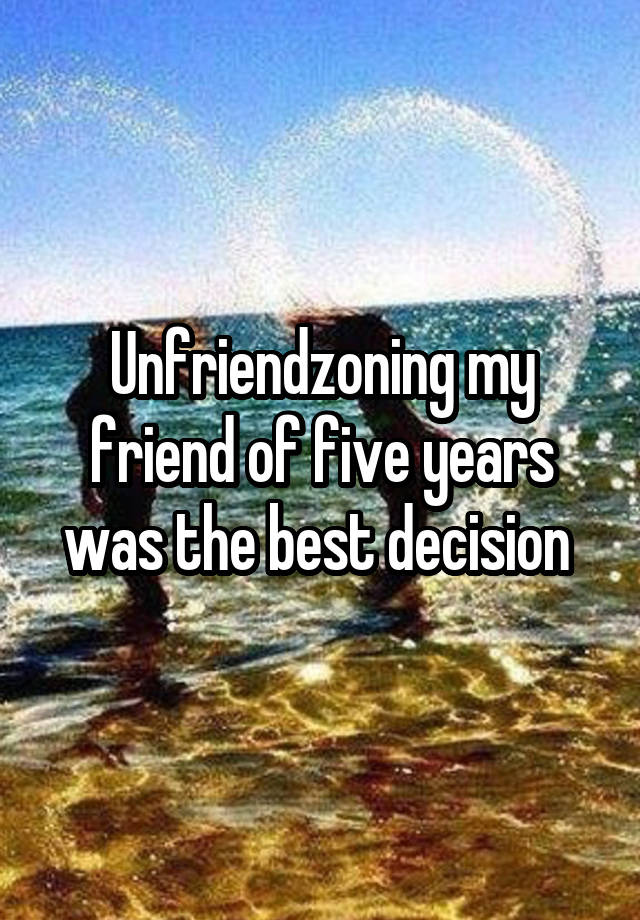 Unfriendzoning my friend of five years was the best decision 