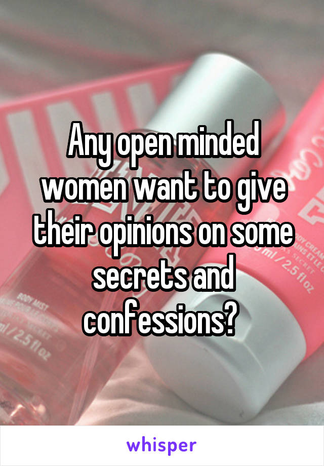 Any open minded women want to give their opinions on some secrets and confessions? 