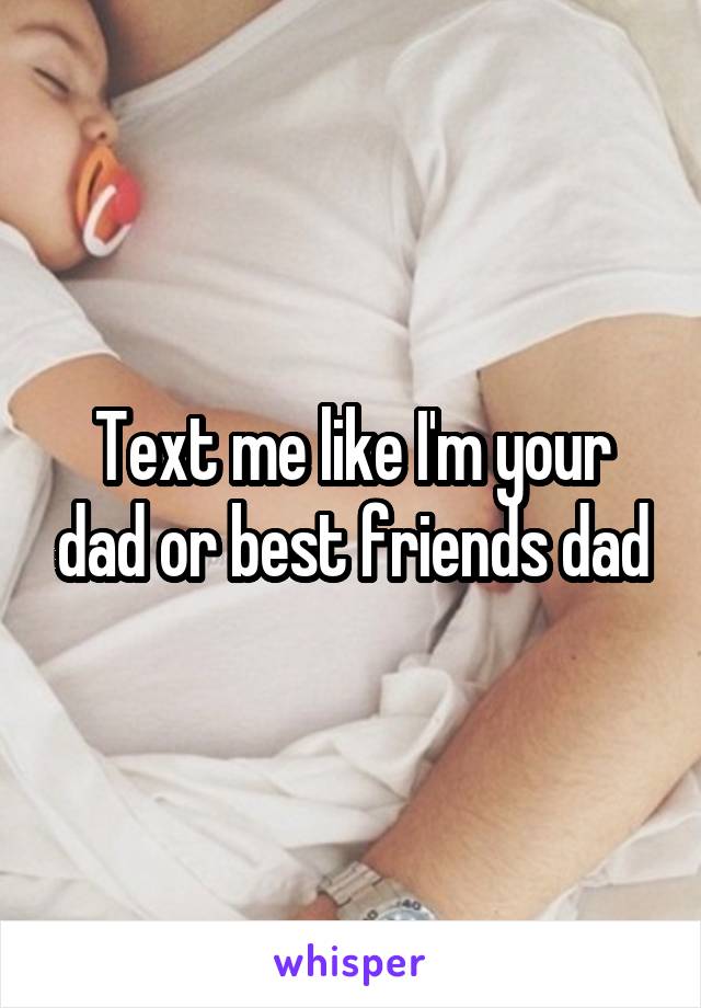 Text me like I'm your dad or best friends dad