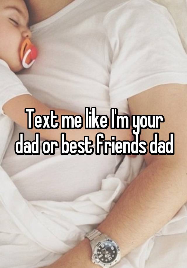 Text me like I'm your dad or best friends dad