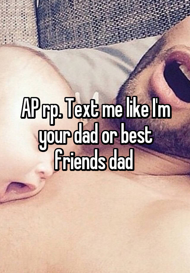 AP rp. Text me like I'm your dad or best friends dad 