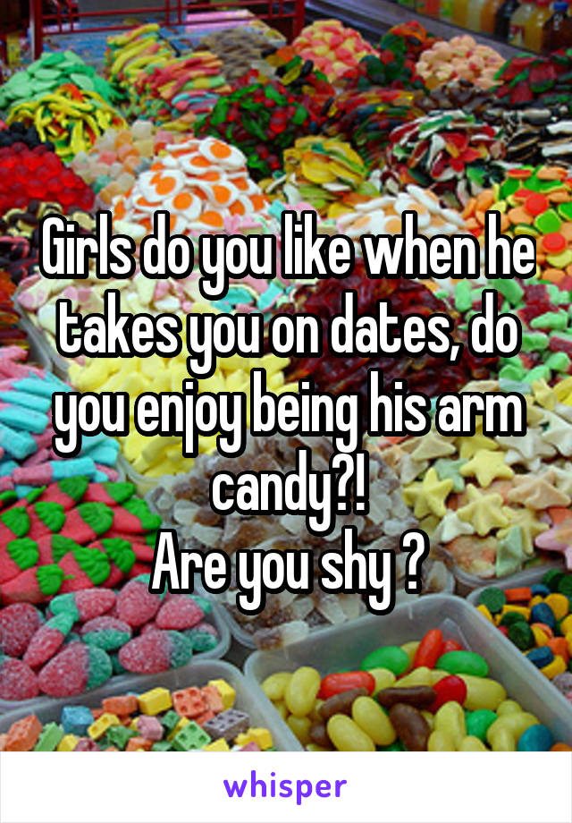 Girls do you like when he takes you on dates, do you enjoy being his arm candy?!
Are you shy ?