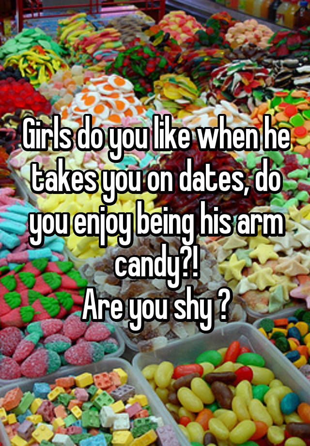 Girls do you like when he takes you on dates, do you enjoy being his arm candy?!
Are you shy ?