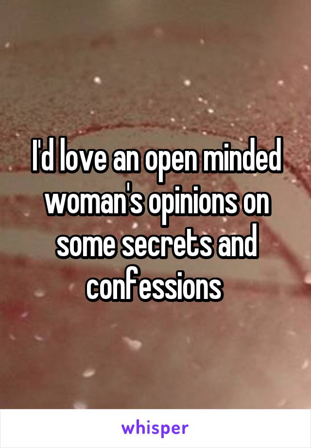 I'd love an open minded woman's opinions on some secrets and confessions 