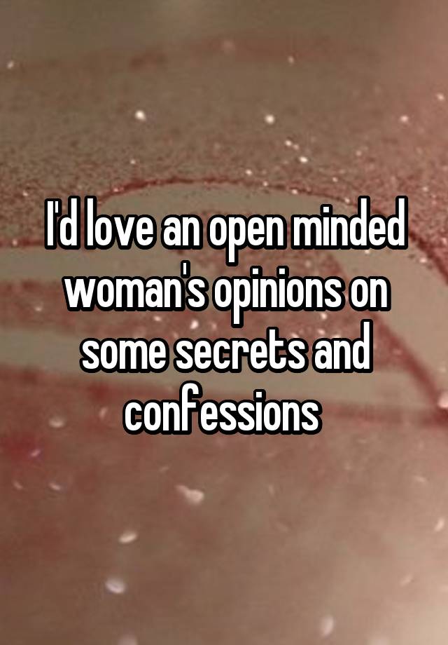 I'd love an open minded woman's opinions on some secrets and confessions 