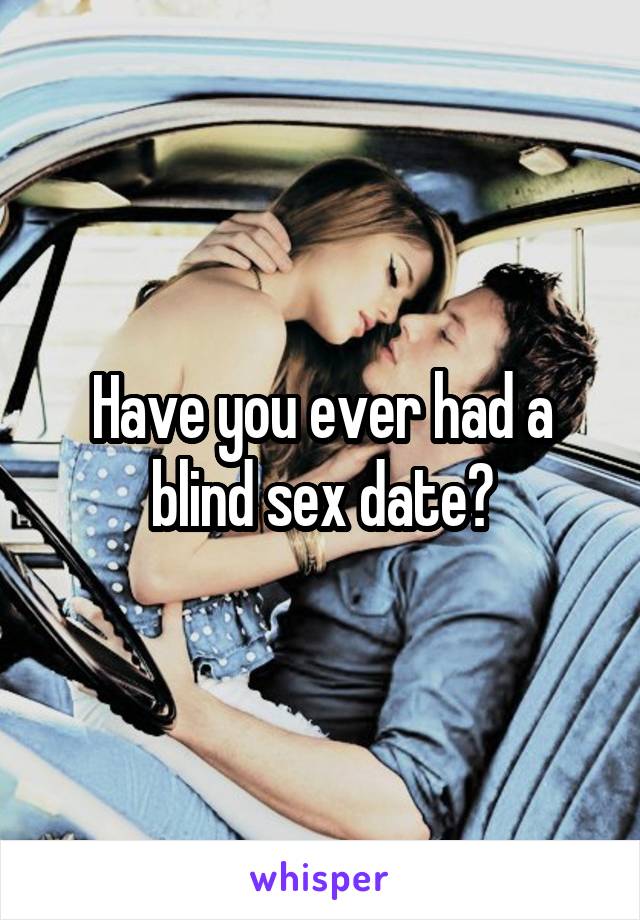 Have you ever had a blind sex date?