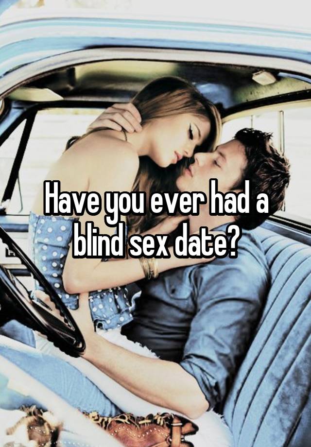 Have you ever had a blind sex date?