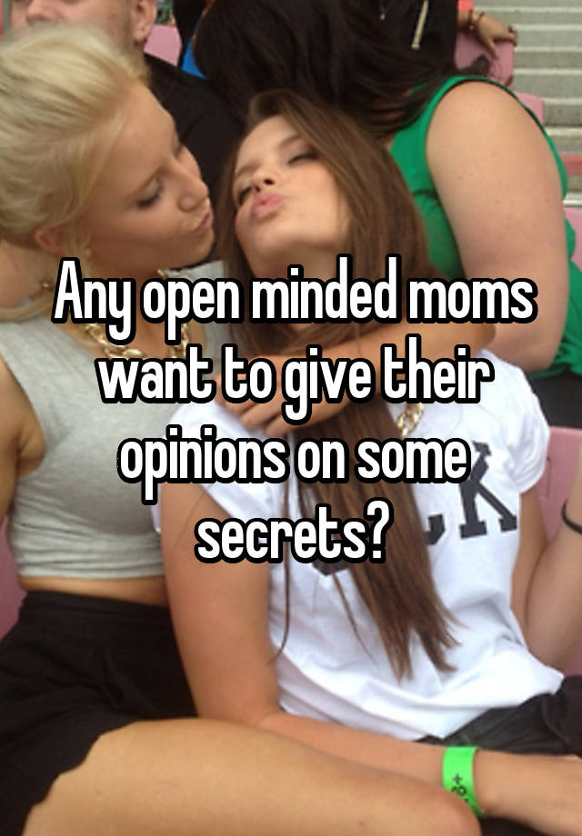 Any open minded moms want to give their opinions on some secrets?