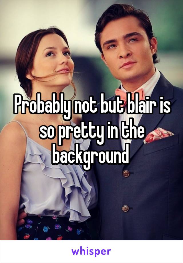 Probably not but blair is so pretty in the background 