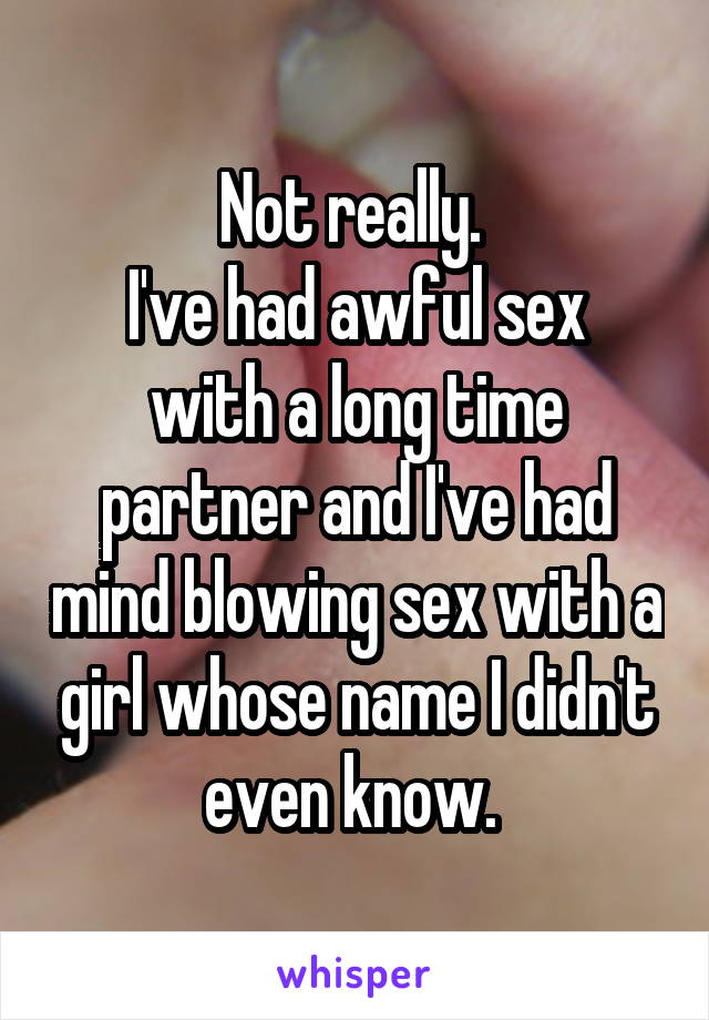 Not really. 
I've had awful sex with a long time partner and I've had mind blowing sex with a girl whose name I didn't even know. 
