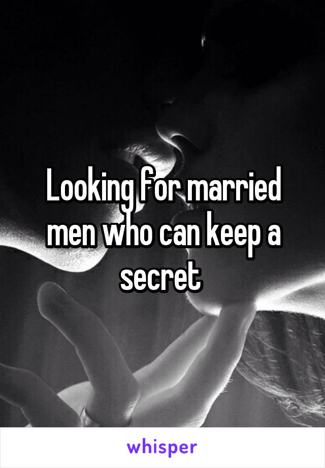 Looking for married men who can keep a secret 