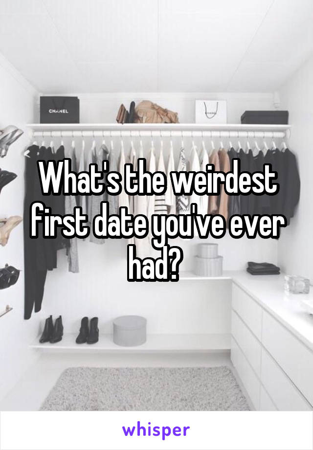 What's the weirdest first date you've ever had? 