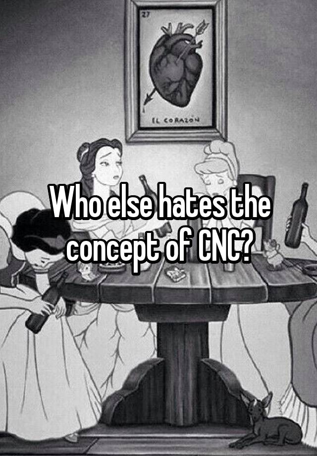 Who else hates the concept of CNC?