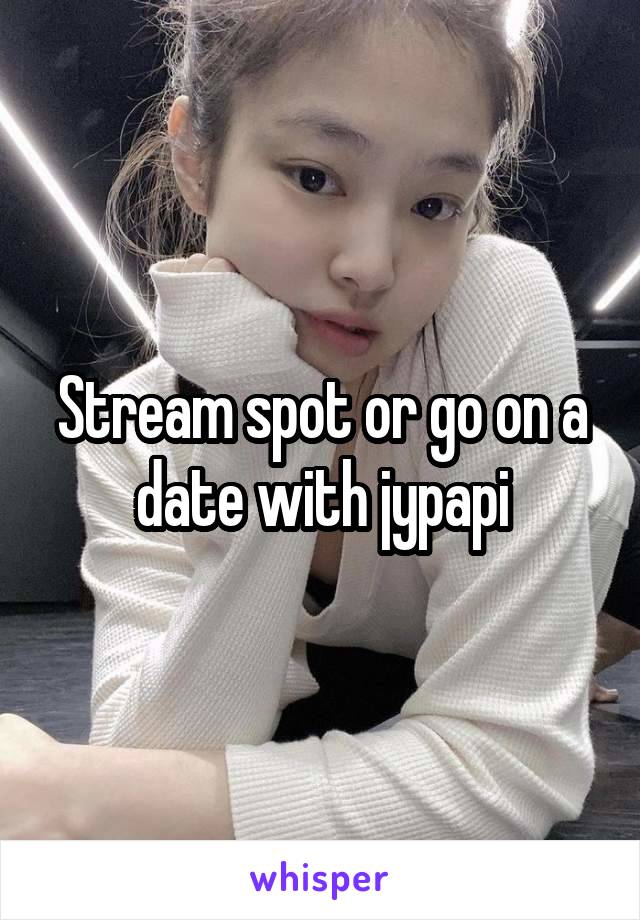 Stream spot or go on a date with jypapi