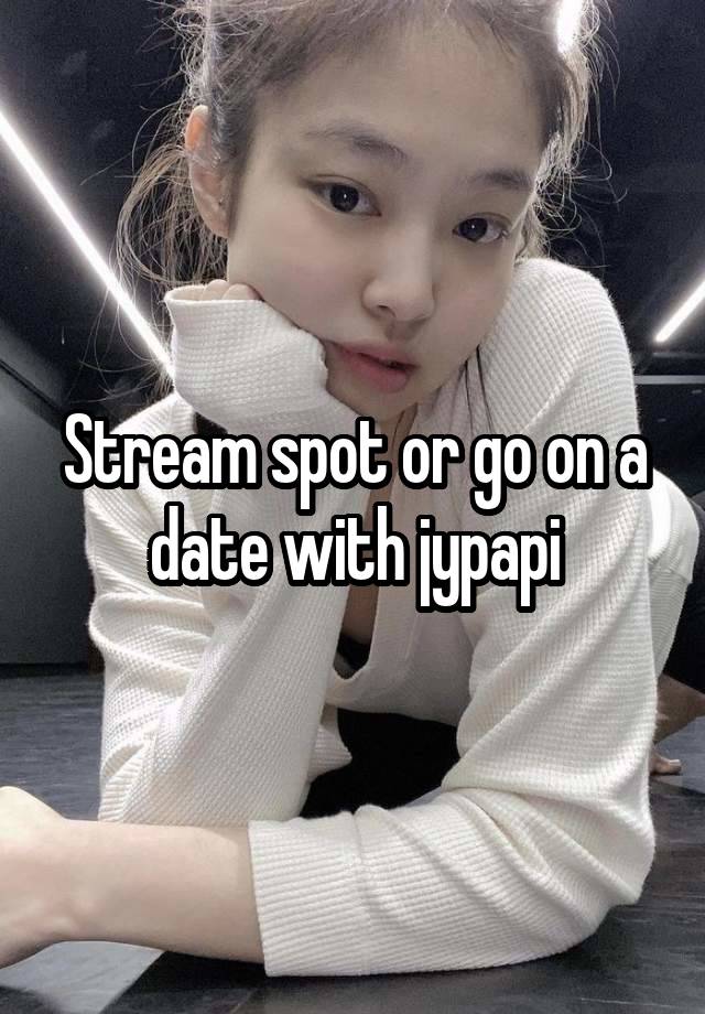 Stream spot or go on a date with jypapi