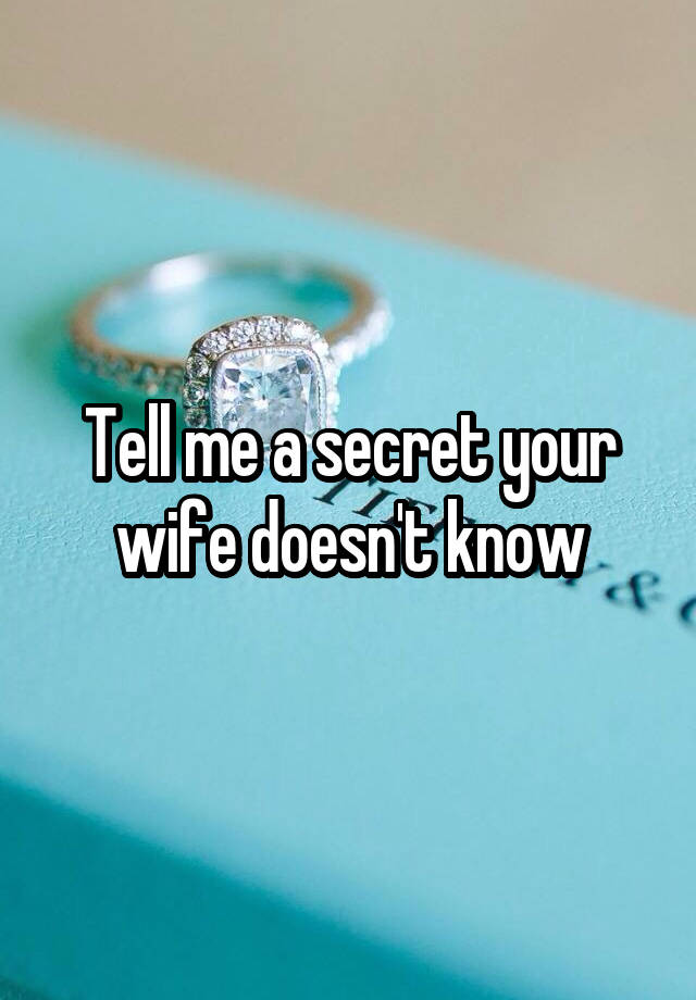 Tell me a secret your wife doesn't know