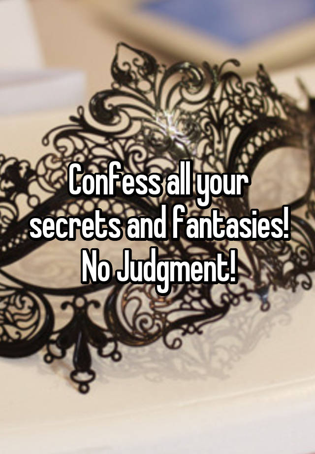 Confess all your secrets and fantasies!
No Judgment!