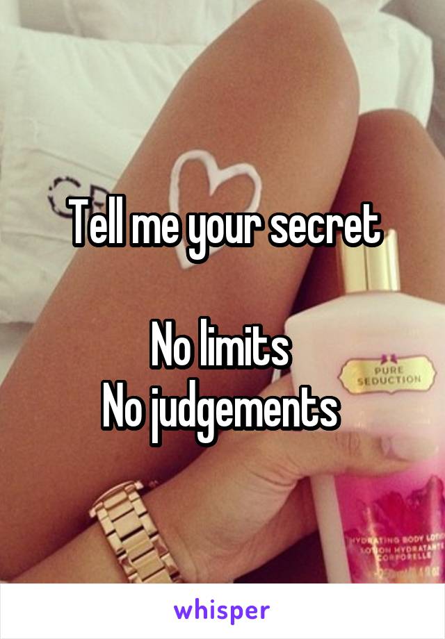 Tell me your secret

No limits 
No judgements 