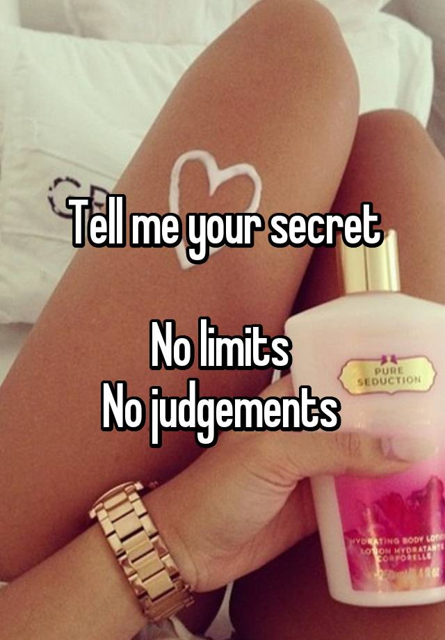 Tell me your secret

No limits 
No judgements 