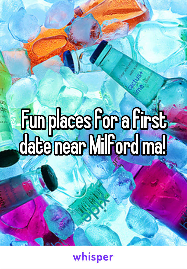 Fun places for a first date near Milford ma! 