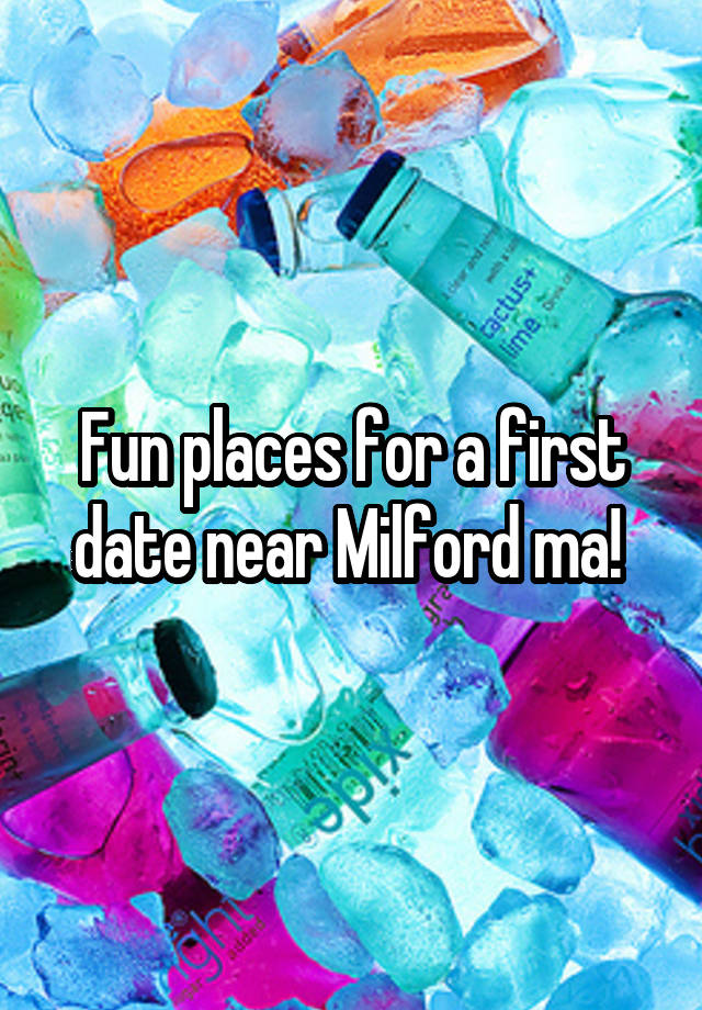 Fun places for a first date near Milford ma! 