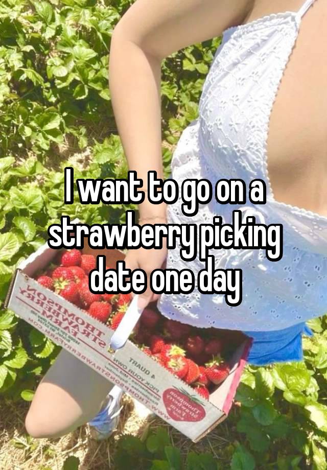 I want to go on a strawberry picking date one day