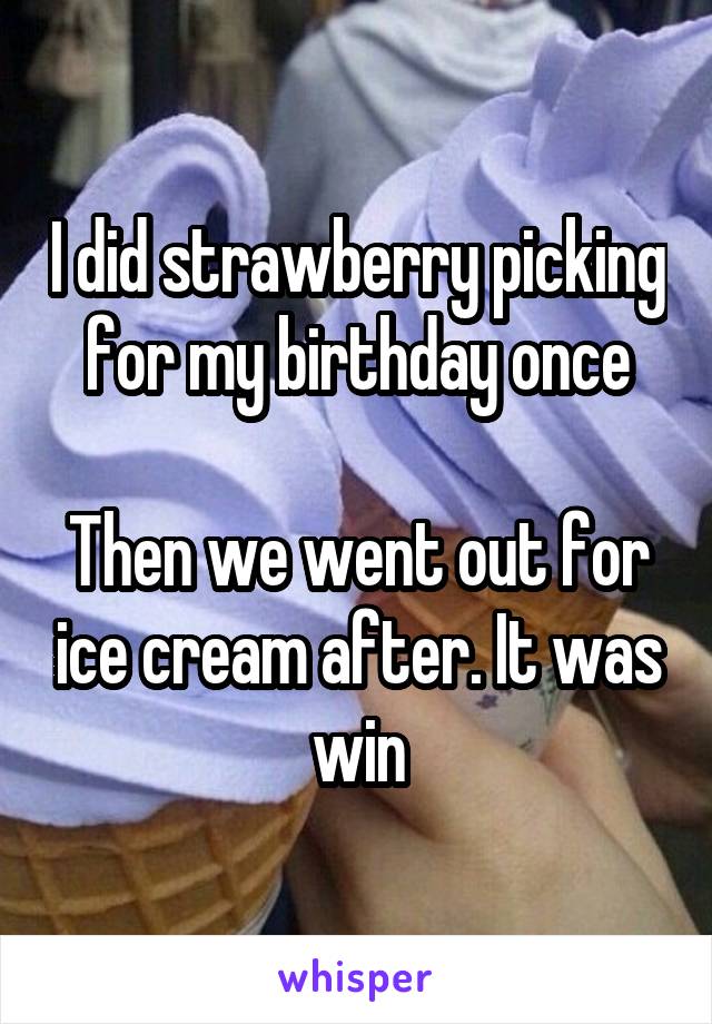 I did strawberry picking for my birthday once

Then we went out for ice cream after. It was win