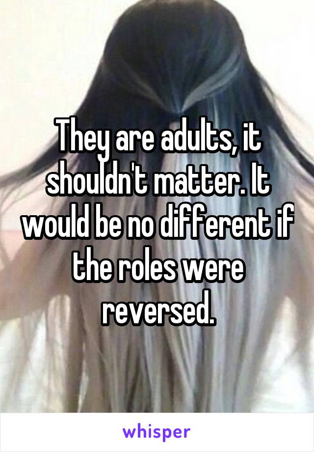 They are adults, it shouldn't matter. It would be no different if the roles were reversed.