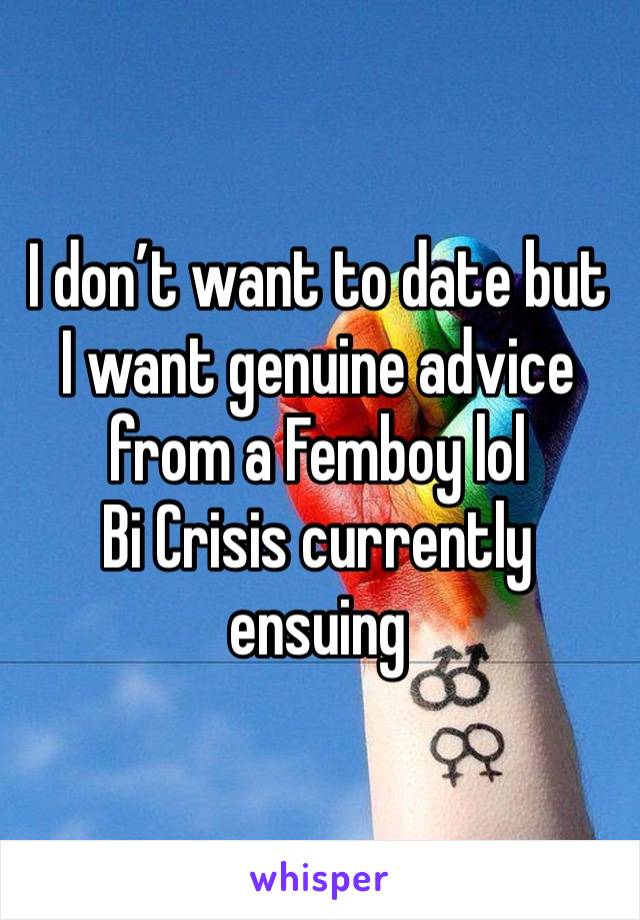 I don’t want to date but I want genuine advice from a Femboy lol
Bi Crisis currently ensuing 