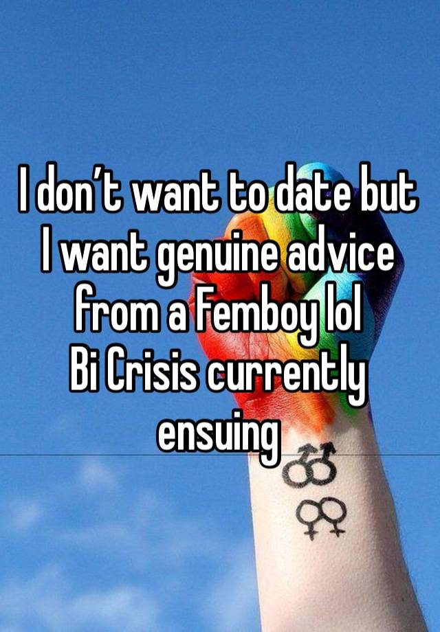 I don’t want to date but I want genuine advice from a Femboy lol
Bi Crisis currently ensuing 