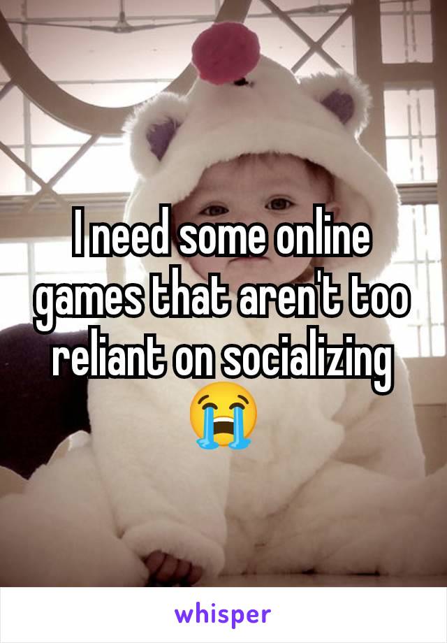 I need some online games that aren't too reliant on socializing 😭