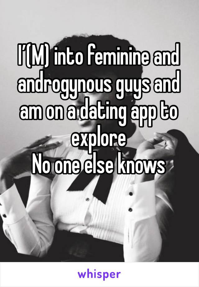 I’(M) into feminine and androgynous guys and am on a dating app to explore 
No one else knows