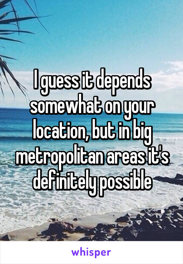 I guess it depends somewhat on your location, but in big metropolitan areas it's definitely possible