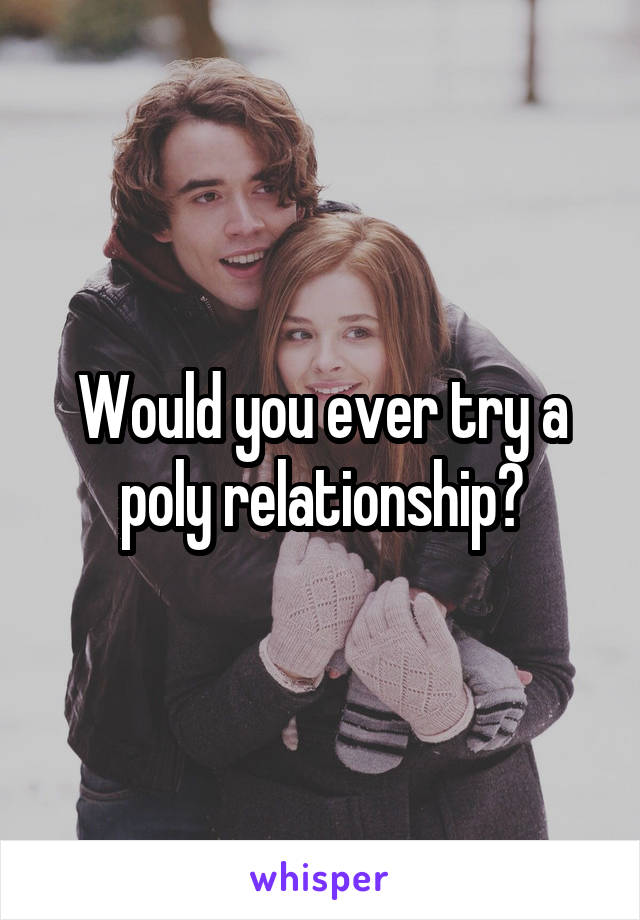 Would you ever try a poly relationship?