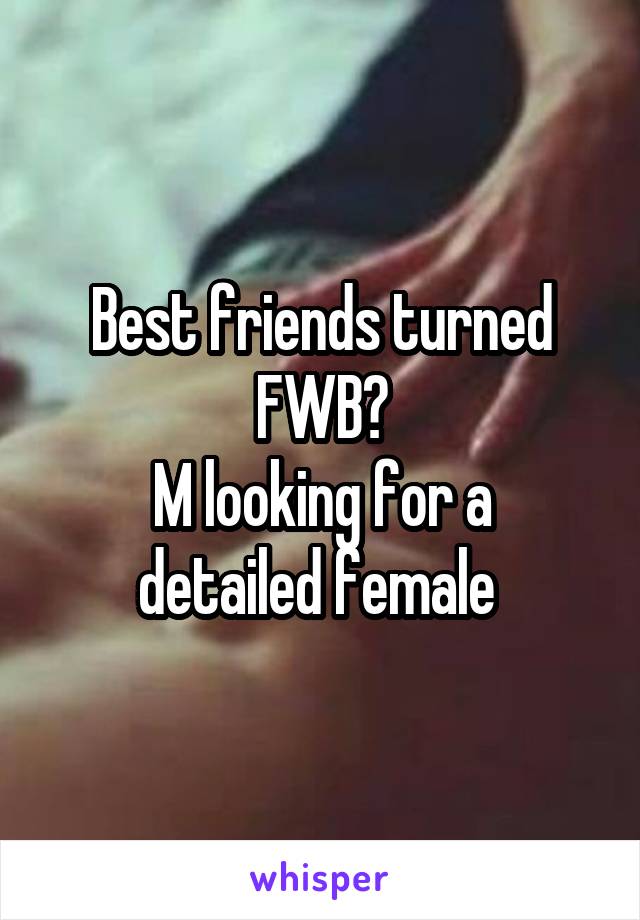 Best friends turned FWB?
M looking for a detailed female 