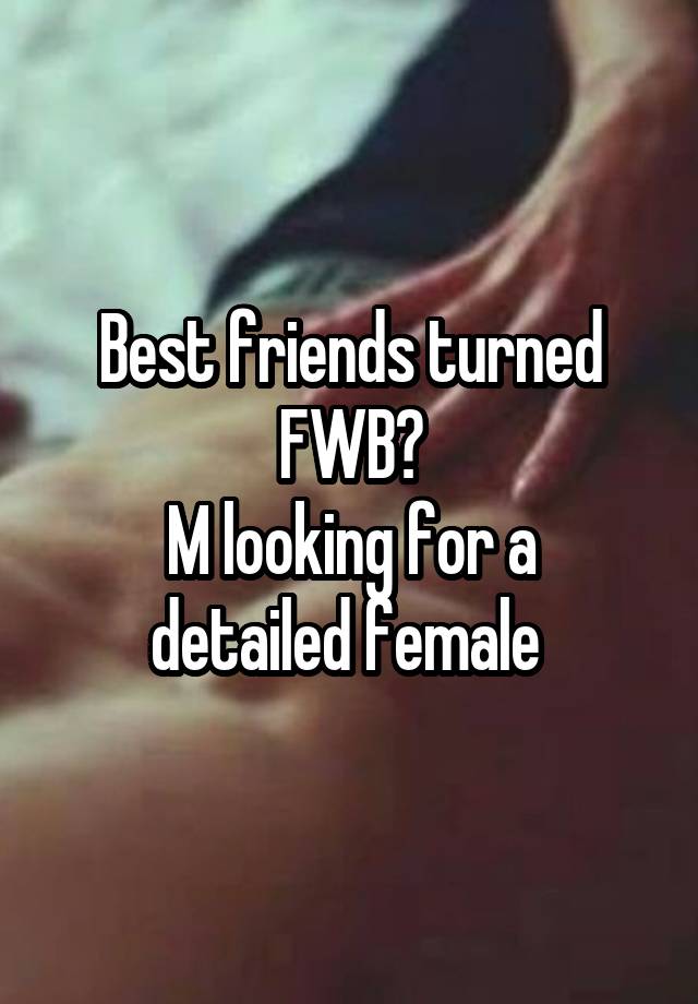 Best friends turned FWB?
M looking for a detailed female 