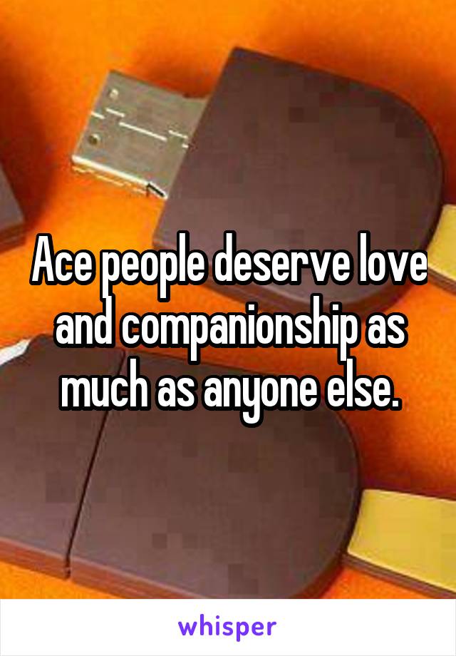 Ace people deserve love and companionship as much as anyone else.