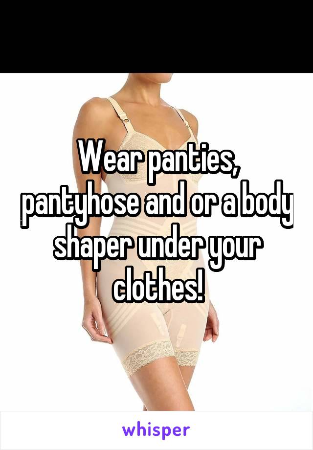 Wear panties, pantyhose and or a body shaper under your clothes!