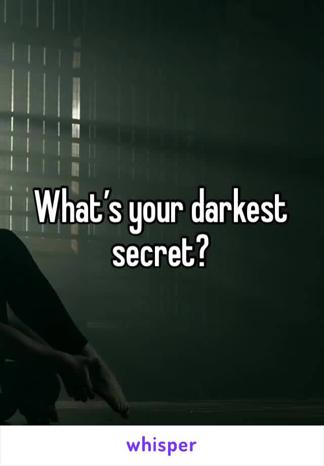 What’s your darkest secret?