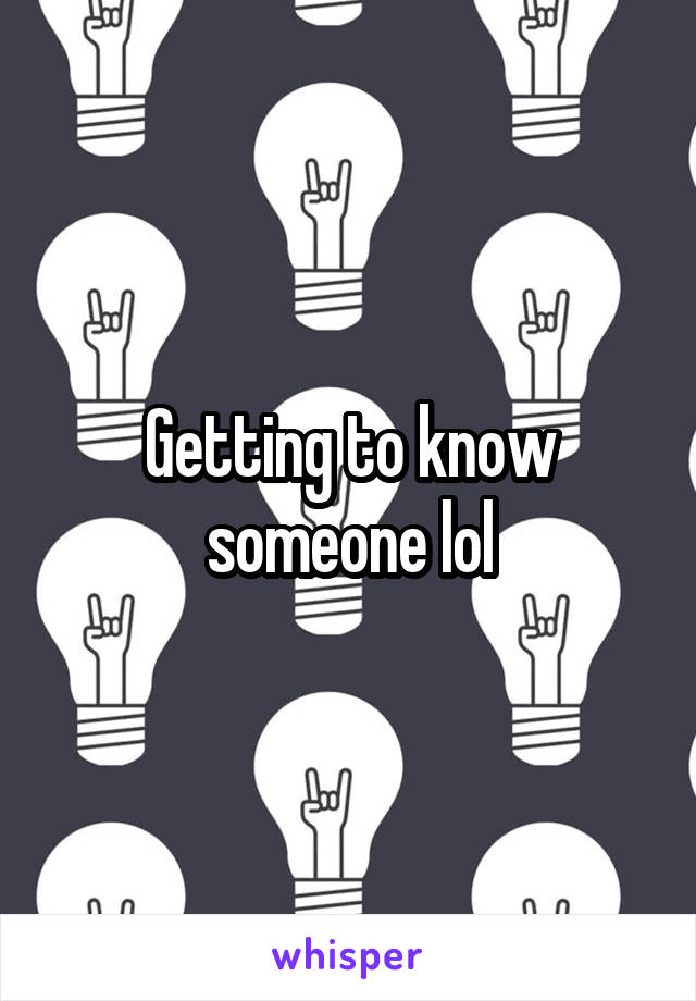 Getting to know someone lol