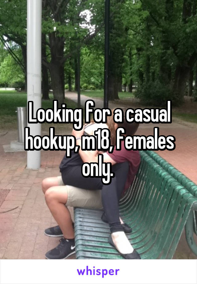 Looking for a casual hookup, m18, females only. 