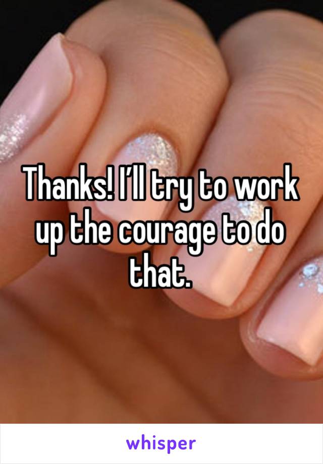 Thanks! I’ll try to work up the courage to do that.