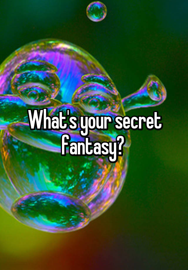 What's your secret fantasy? 